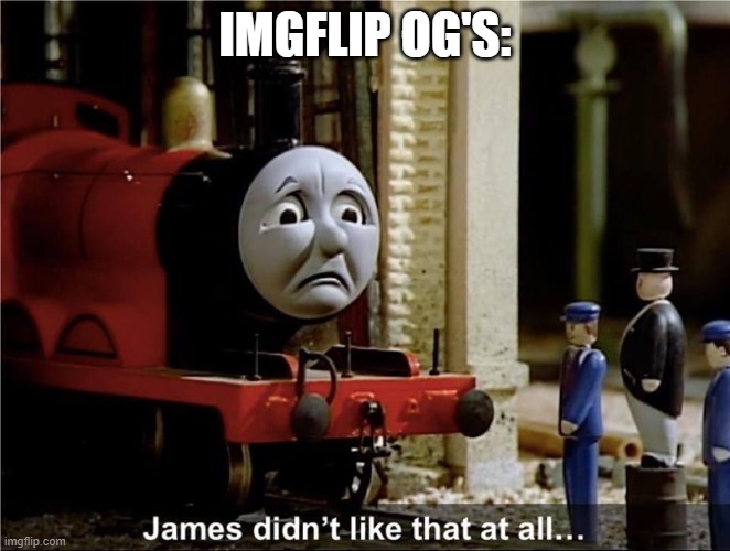 James didn’t like that at all... | IMGFLIP OG'S: | image tagged in james didn t like that at all | made w/ Imgflip meme maker