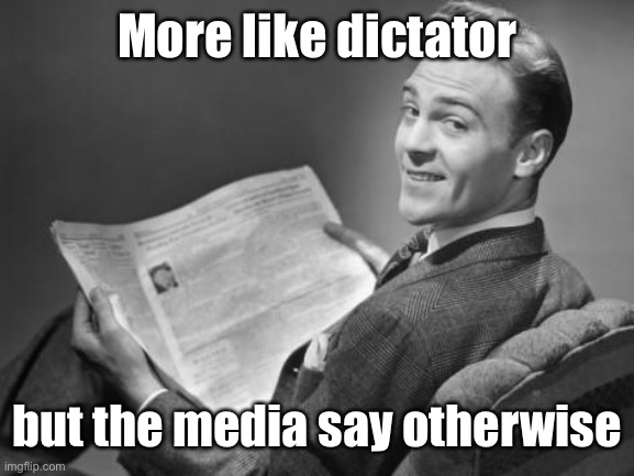 50's newspaper | More like dictator but the media say otherwise | image tagged in 50's newspaper | made w/ Imgflip meme maker