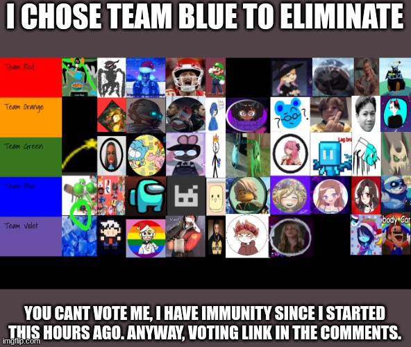 I CHOSE TEAM BLUE TO ELIMINATE; YOU CANT VOTE ME, I HAVE IMMUNITY SINCE I STARTED THIS HOURS AGO. ANYWAY, VOTING LINK IN THE COMMENTS. | made w/ Imgflip meme maker