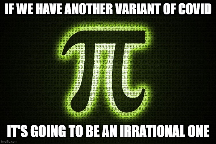 Pi Variant of COVID | IF WE HAVE ANOTHER VARIANT OF COVID; IT'S GOING TO BE AN IRRATIONAL ONE | image tagged in pi,covid,irrational,funny | made w/ Imgflip meme maker