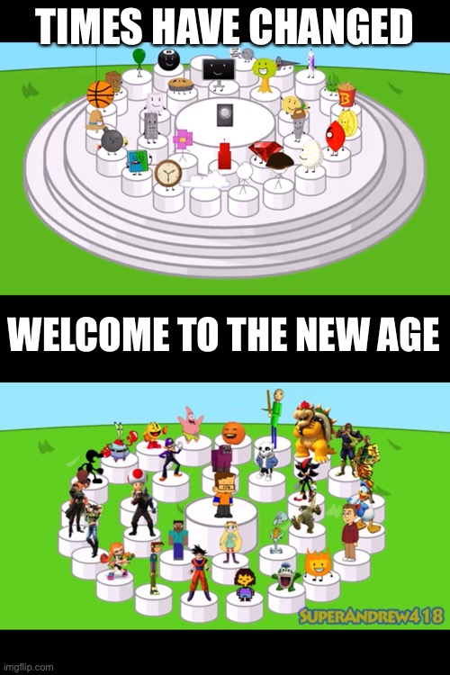 Welcome to the new age 2 | TIMES HAVE CHANGED; WELCOME TO THE NEW AGE | image tagged in welcome to the new age,sace,bfdi,recomended characters | made w/ Imgflip meme maker