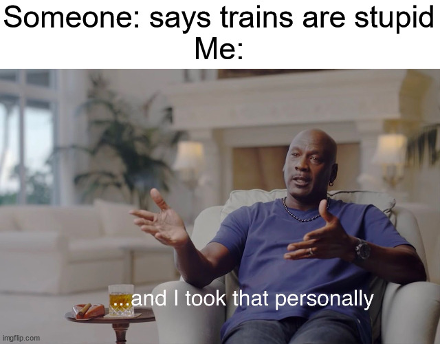 and I took that personally | Someone: says trains are stupid
Me: | image tagged in and i took that personally | made w/ Imgflip meme maker