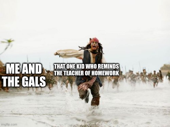 relateble? | ME AND THE GALS; THAT ONE KID WHO REMINDS THE TEACHER OF HOMEWORK | image tagged in memes,jack sparrow being chased | made w/ Imgflip meme maker