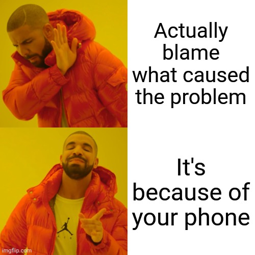 Drake Hotline Bling Meme | Actually blame what caused the problem It's because of your phone | image tagged in memes,drake hotline bling | made w/ Imgflip meme maker