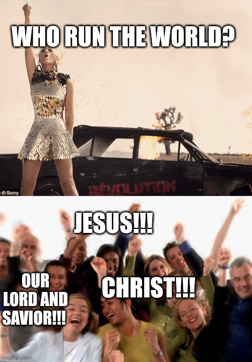 Serious question | WHO RUN THE WORLD? JESUS!!! CHRIST!!! OUR LORD AND SAVIOR!!! | image tagged in who run the world girls,cheering crowd,who run the world meme,don't forget it meme | made w/ Imgflip meme maker