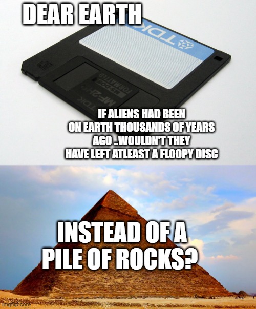 ATLEAST A CASSET tape recorder | DEAR EARTH; IF ALIENS HAD BEEN ON EARTH THOUSANDS OF YEARS AGO ..WOULDN'T THEY HAVE LEFT ATLEAST A FLOOPY DISC; INSTEAD OF A PILE OF ROCKS? | image tagged in rocks | made w/ Imgflip meme maker