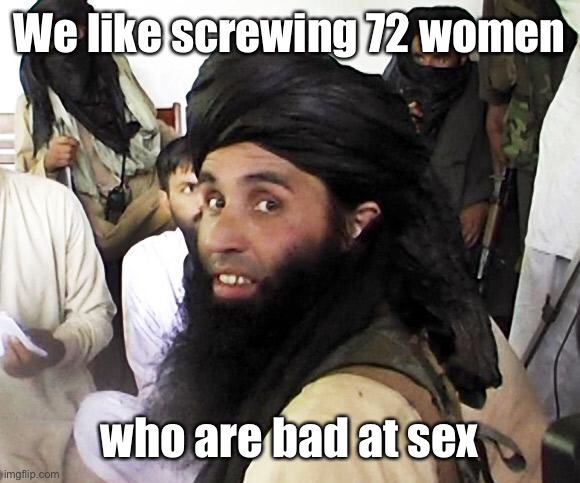 Taliban | We like screwing 72 women who are bad at sex | image tagged in taliban | made w/ Imgflip meme maker