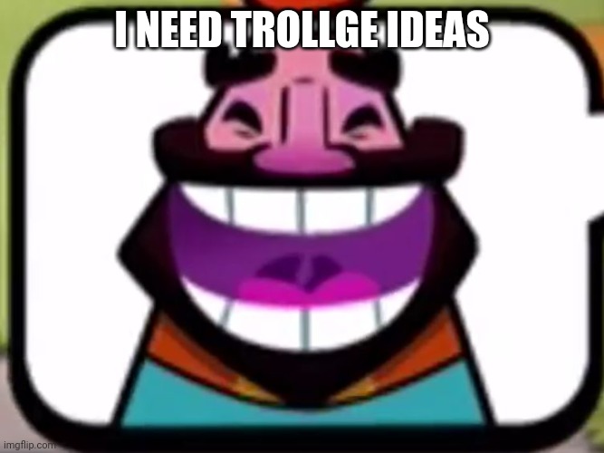 Clash Royale King laughing | I NEED TROLLGE IDEAS | image tagged in clash royale king laughing | made w/ Imgflip meme maker