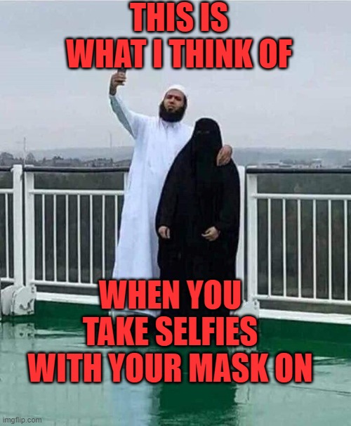 Stop taking slavery selfies | THIS IS WHAT I THINK OF; WHEN YOU TAKE SELFIES WITH YOUR MASK ON | image tagged in mask,face covering | made w/ Imgflip meme maker