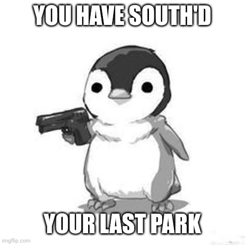 *shitposts something out of context and refuses to elaborate* | YOU HAVE SOUTH'D; YOUR LAST PARK | image tagged in penguin holding gun | made w/ Imgflip meme maker