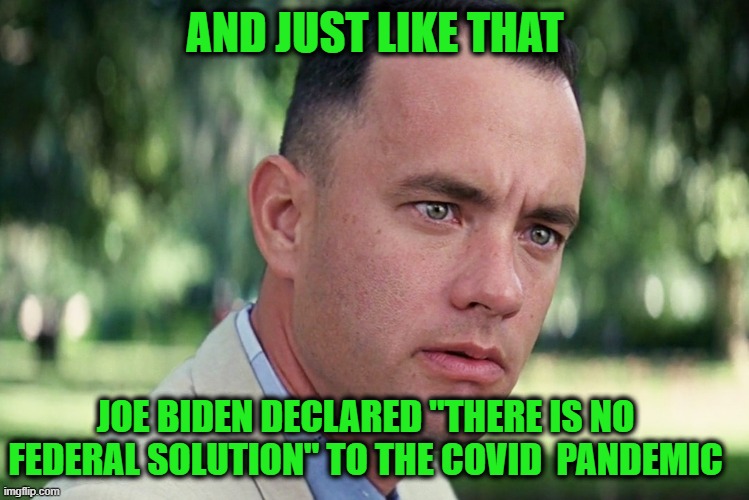 Biden Backflip |  AND JUST LIKE THAT; JOE BIDEN DECLARED "THERE IS NO FEDERAL SOLUTION" TO THE COVID  PANDEMIC | image tagged in memes,and just like that,joe biden,covid-19 | made w/ Imgflip meme maker