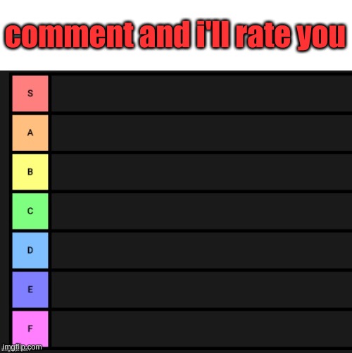 Tier List | comment and i'll rate you | image tagged in tier list | made w/ Imgflip meme maker