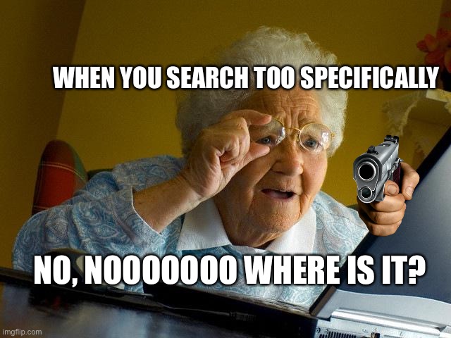Grandma Finds The Internet Meme | WHEN YOU SEARCH TOO SPECIFICALLY; NO, NOOOOOOO WHERE IS IT? | image tagged in memes,grandma finds the internet | made w/ Imgflip meme maker