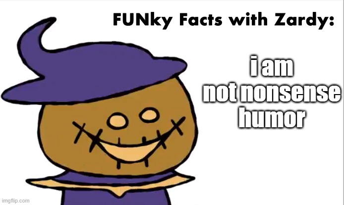 FUNky Facts with Zardy |  i am not nonsense humor | image tagged in funky facts with zardy | made w/ Imgflip meme maker