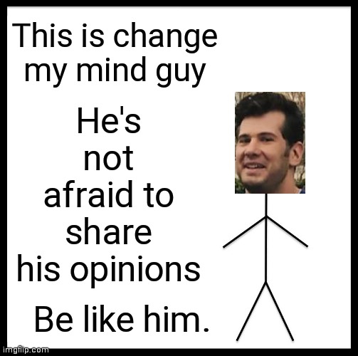 Be Like Bill Meme | This is change my mind guy; He's not afraid to share his opinions; Be like him. | image tagged in memes,be like bill | made w/ Imgflip meme maker