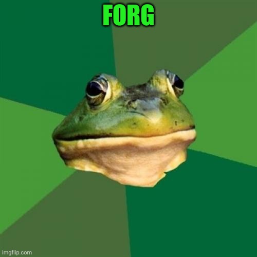 Foul Bachelor Frog Meme | FORG | image tagged in memes,foul bachelor frog | made w/ Imgflip meme maker