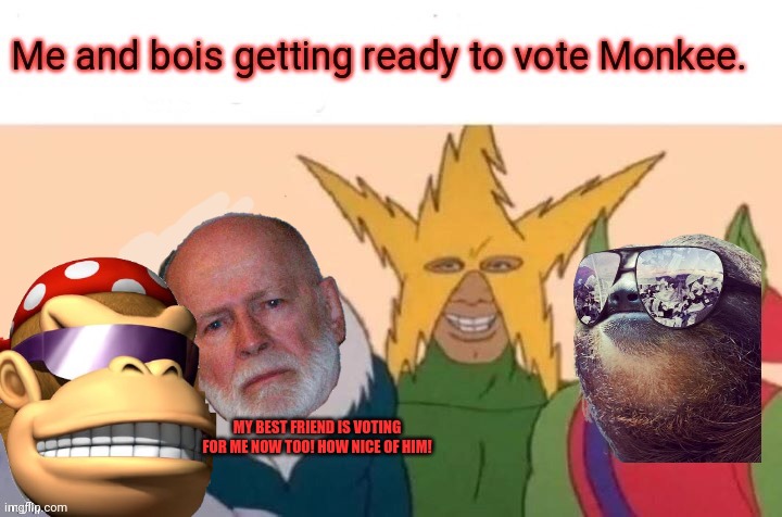 MY BEST FRIEND IS VOTING FOR ME NOW TOO! HOW NICE OF HIM! | made w/ Imgflip meme maker