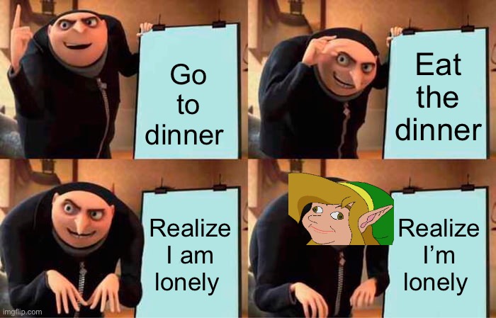 At that moment he realized | Eat the dinner; Go to dinner; Realize I am lonely; Realize I’m lonely | image tagged in memes,gru's plan | made w/ Imgflip meme maker