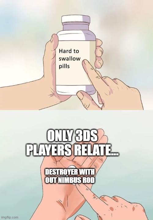 Only they can relate. | ONLY 3DS PLAYERS RELATE... DESTROYER WITH OUT NIMBUS ROD | image tagged in memes,hard to swallow pills | made w/ Imgflip meme maker