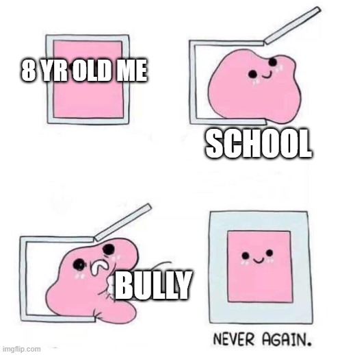 school be like | 8 YR OLD ME; SCHOOL; BULLY | image tagged in never again | made w/ Imgflip meme maker