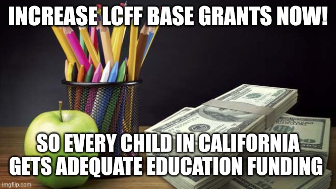 School funding | INCREASE LCFF BASE GRANTS NOW! SO EVERY CHILD IN CALIFORNIA GETS ADEQUATE EDUCATION FUNDING | image tagged in school funding | made w/ Imgflip meme maker