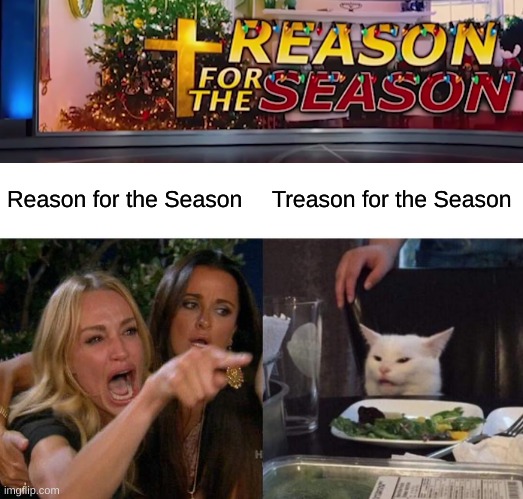 Reason for the Season; Treason for the Season | image tagged in memes,woman yelling at cat | made w/ Imgflip meme maker