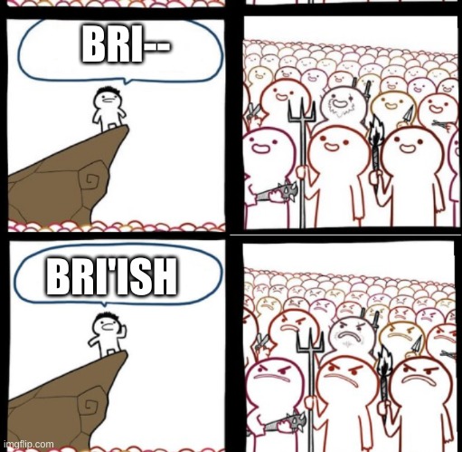 Reverse Angry Crowd | BRI-- BRI'ISH | image tagged in reverse angry crowd | made w/ Imgflip meme maker