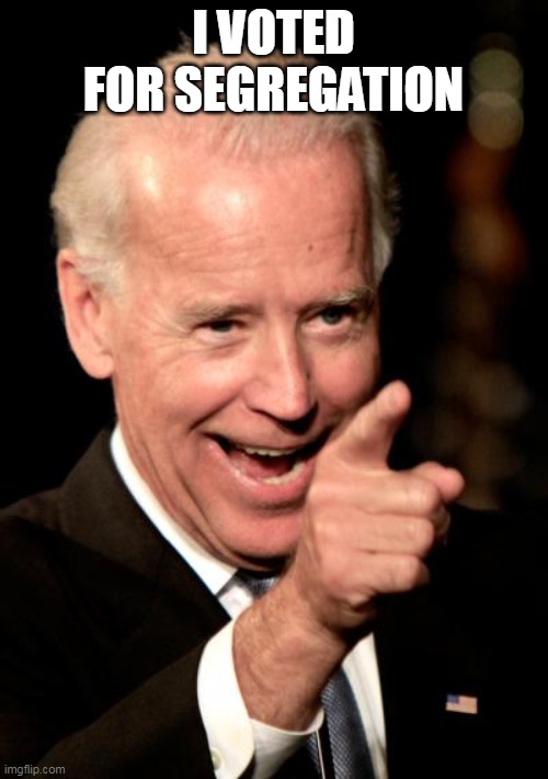 Smilin Biden Meme | I VOTED FOR SEGREGATION | image tagged in memes,smilin biden | made w/ Imgflip meme maker