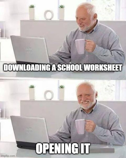 School worksheets | DOWNLOADING A SCHOOL WORKSHEET; OPENING IT | image tagged in memes,hide the pain harold,school,online school,test,oof | made w/ Imgflip meme maker