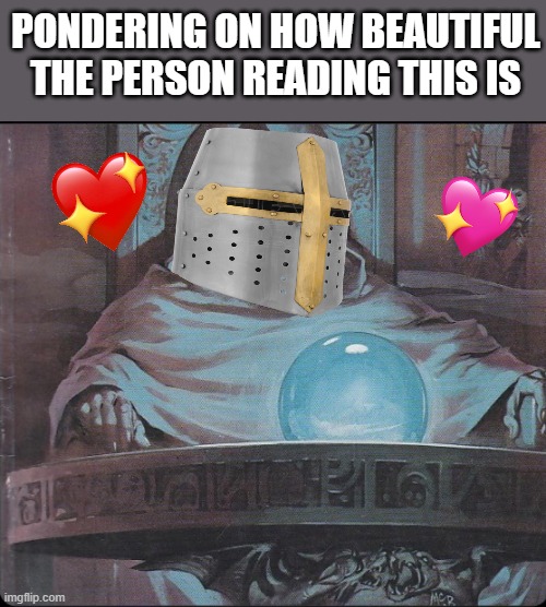 *ponders* | PONDERING ON HOW BEAUTIFUL THE PERSON READING THIS IS | image tagged in pondering my orb,wholesome,crusader | made w/ Imgflip meme maker