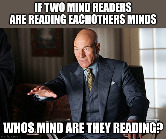mind reader prof x | IF TWO MIND READERS ARE READING EACHOTHERS MINDS; WHOS MIND ARE THEY READING? | image tagged in mind reader prof x | made w/ Imgflip meme maker