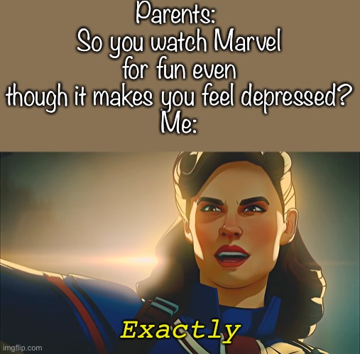 I am currently Marvel obsessed |  Parents: 
So you watch Marvel for fun even though it makes you feel depressed?
Me:; Exactly | image tagged in exactly,marvel,what if,captain carter | made w/ Imgflip meme maker
