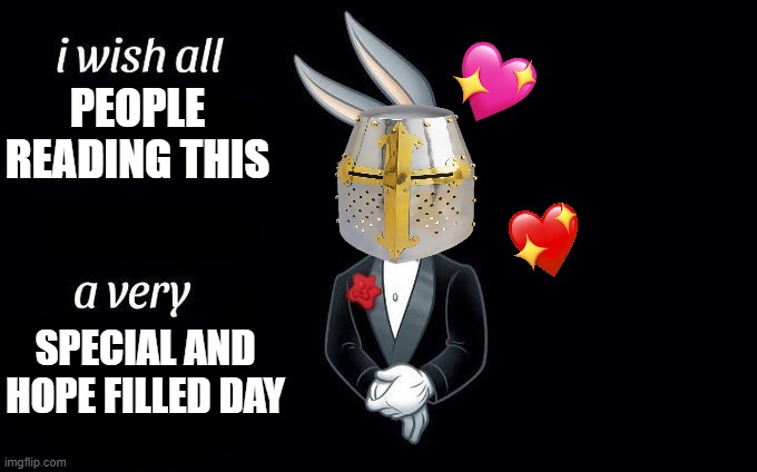 i do indeed.. | PEOPLE READING THIS; SPECIAL AND HOPE FILLED DAY | image tagged in i wish all x a very y,wholesome,crusader | made w/ Imgflip meme maker