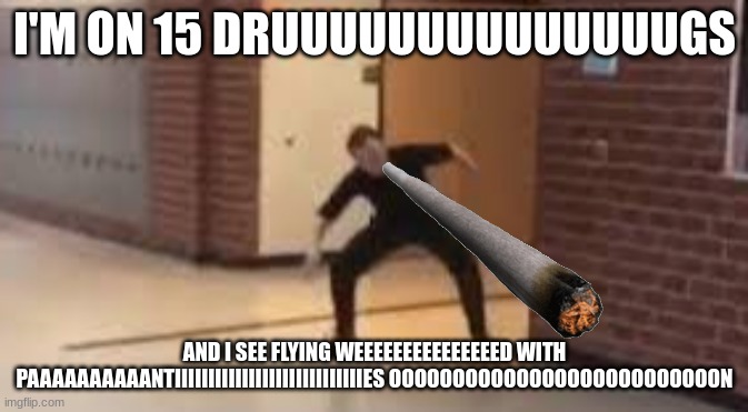 im not actually on 15 drugs | I'M ON 15 DRUUUUUUUUUUUUUUGS; AND I SEE FLYING WEEEEEEEEEEEEEEED WITH PAAAAAAAAAANTIIIIIIIIIIIIIIIIIIIIIIIIIIIIES OOOOOOOOOOOOOOOOOOOOOOOOOON | image tagged in we smell penniessss | made w/ Imgflip meme maker