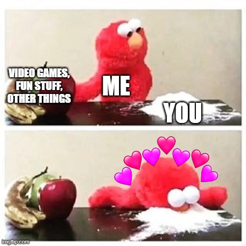 *fwomp* | VIDEO GAMES, FUN STUFF, OTHER THINGS; ME; YOU | image tagged in elmo cocaine,wholesome | made w/ Imgflip meme maker