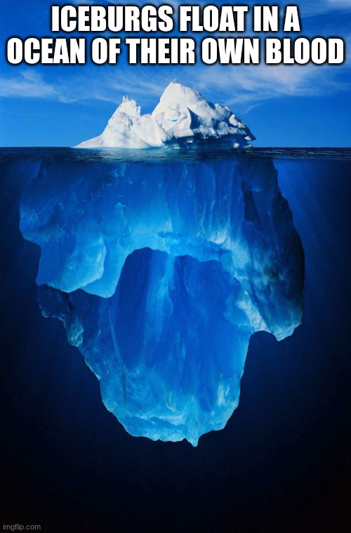 iceberg | ICEBURGS FLOAT IN A OCEAN OF THEIR OWN BLOOD | image tagged in iceberg | made w/ Imgflip meme maker