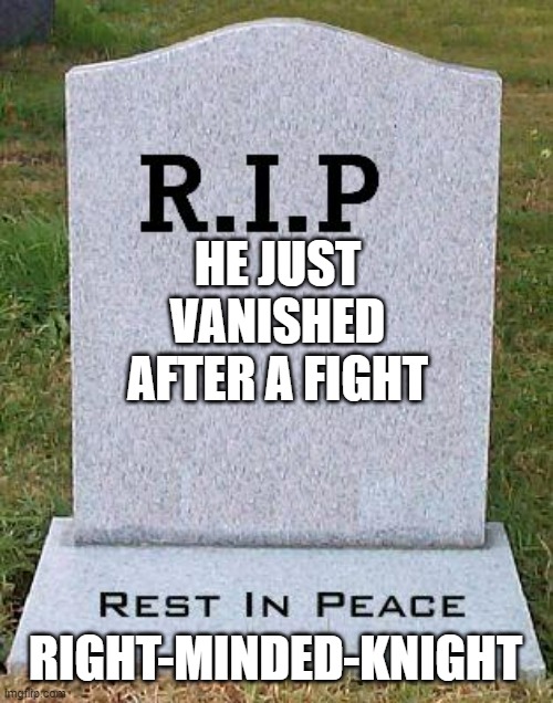 RIP RMK | HE JUST VANISHED AFTER A FIGHT; RIGHT-MINDED-KNIGHT | image tagged in rip headstone | made w/ Imgflip meme maker