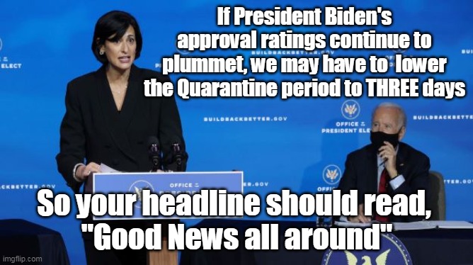 It's Science, Political Science | If President Biden's approval ratings continue to plummet, we may have to  lower the Quarantine period to THREE days; So your headline should read, 
"Good News all around" | image tagged in memes | made w/ Imgflip meme maker