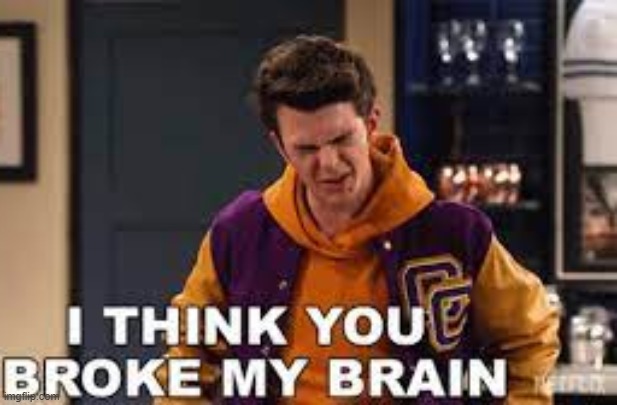 image tagged in i think you broke my brain | made w/ Imgflip meme maker