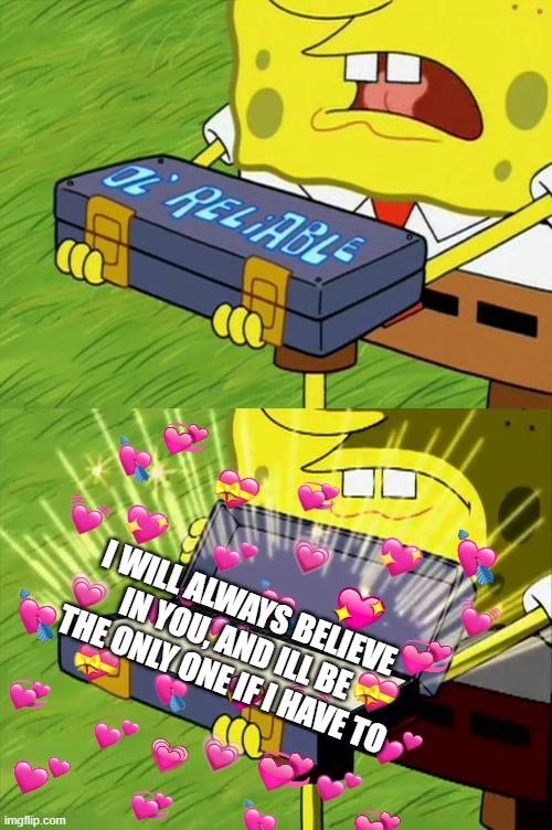 i always will <3 | I WILL ALWAYS BELIEVE IN YOU, AND ILL BE THE ONLY ONE IF I HAVE TO | image tagged in wholesome,spongebob,motivation | made w/ Imgflip meme maker