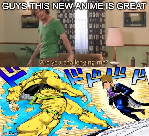 Shaggy's Bizarre Advetures |  GUYS THIS NEW ANIME IS GREAT | image tagged in are you challenging me,shaggy,oh you re approaching me,anime,jjba | made w/ Imgflip meme maker