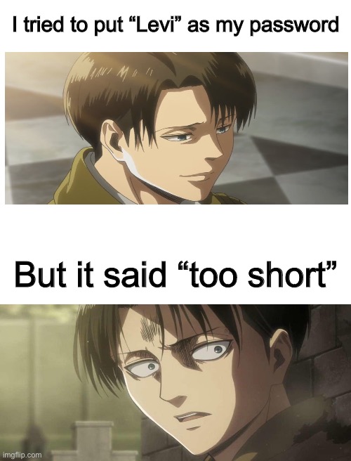 Smol |  I tried to put “Levi” as my password; But it said “too short” | image tagged in blank white template,anime | made w/ Imgflip meme maker