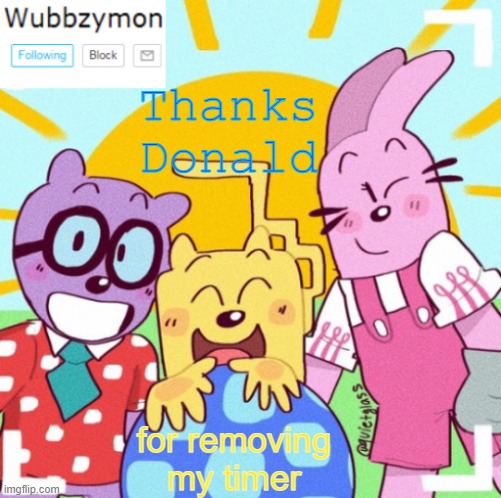 TLDR AndrewF gave me a timer for posting the link to the original meme of a repost I made which was anti-AndrewF | Thanks Donald; for removing my timer | image tagged in wubbzymon's wubbtastic template | made w/ Imgflip meme maker