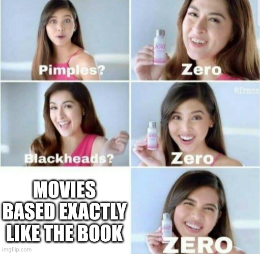 Pimples, Zero! |  MOVIES BASED EXACTLY LIKE THE BOOK | image tagged in pimples zero,so true memes,the truth,you can't handle the truth,they hated jesus because he told them the truth,truth | made w/ Imgflip meme maker