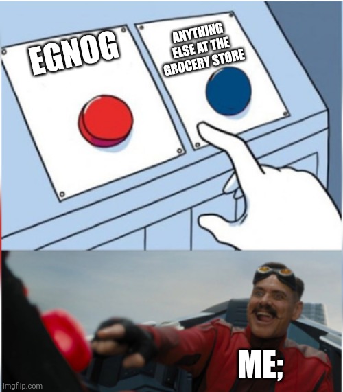 Eggnog meme 2 of ? | ANYTHING ELSE AT THE GROCERY STORE; EGNOG; ME; | image tagged in robotnik pressing red button | made w/ Imgflip meme maker