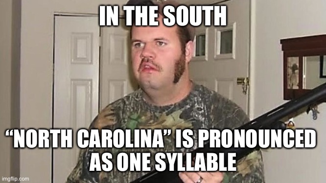 Dumb Southerner | IN THE SOUTH “NORTH CAROLINA” IS PRONOUNCED 
AS ONE SYLLABLE | image tagged in dumb southerner | made w/ Imgflip meme maker
