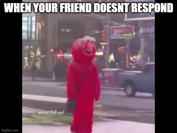 true pain | WHEN YOUR FRIEND DOESNT RESPOND | image tagged in hello darkness my old friend | made w/ Imgflip meme maker