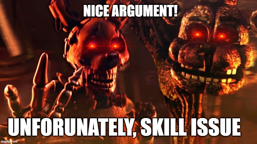 burntrap | NICE ARGUMENT! UNFORUNATELY, SKILL ISSUE | image tagged in burntrap and the blob,fnaf security breach | made w/ Imgflip meme maker