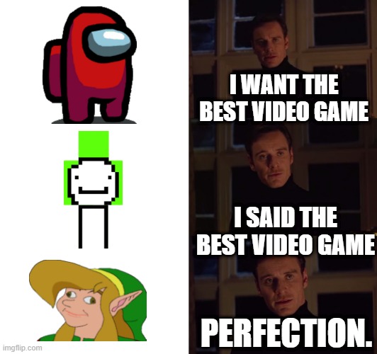 Best video game | I WANT THE BEST VIDEO GAME; I SAID THE BEST VIDEO GAME; PERFECTION. | image tagged in perfection | made w/ Imgflip meme maker