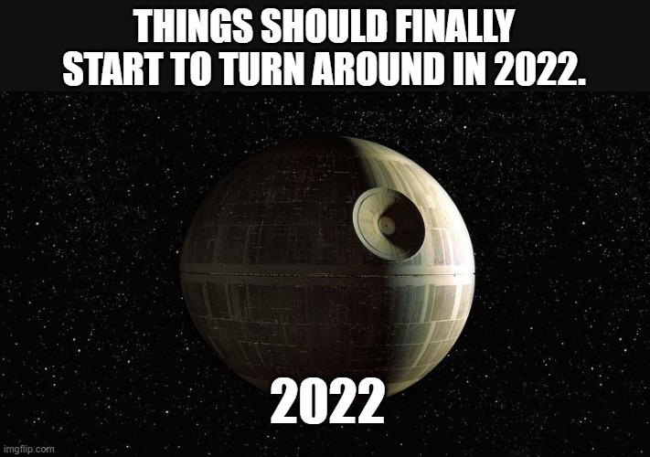 Death Star |  THINGS SHOULD FINALLY START TO TURN AROUND IN 2022. 2022 | image tagged in death star,star wars,we're all doomed,2022 | made w/ Imgflip meme maker